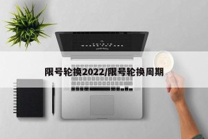 限号轮换2022/限号轮换周期