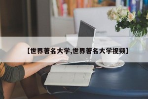 【世界著名大学,世界著名大学视频】