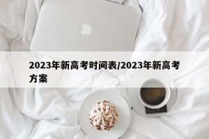 2023年新高考时间表/2023年新高考方案