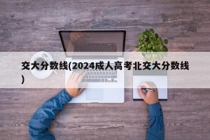 交大分数线(2024成人高考北交大分数线)