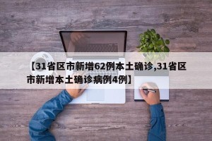 【31省区市新增62例本土确诊,31省区市新增本土确诊病例4例】