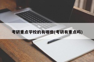 考研重点学校的有哪些(考研有重点吗)